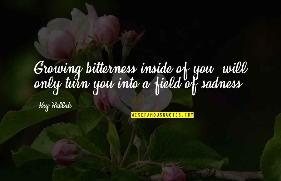 Sadness From Inside Out Quotes By Key Ballah: Growing bitterness inside of you, will only turn