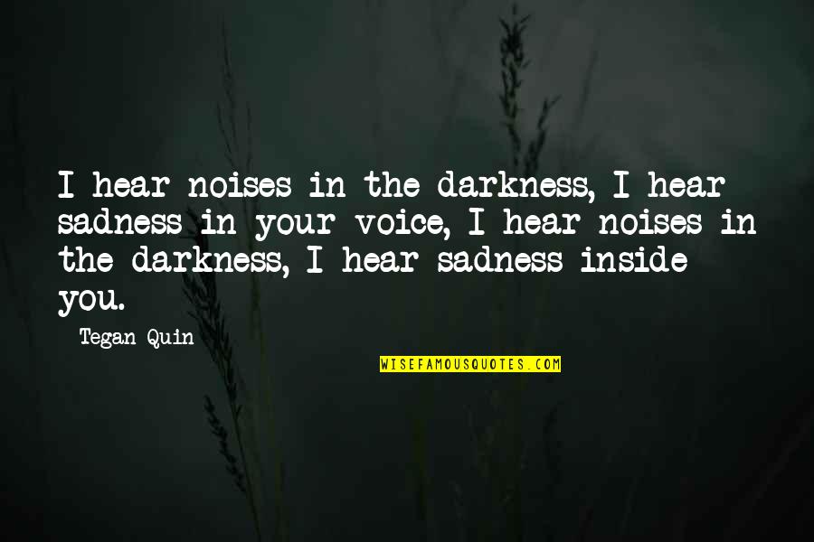 Sadness From Inside Out Quotes By Tegan Quin: I hear noises in the darkness, I hear