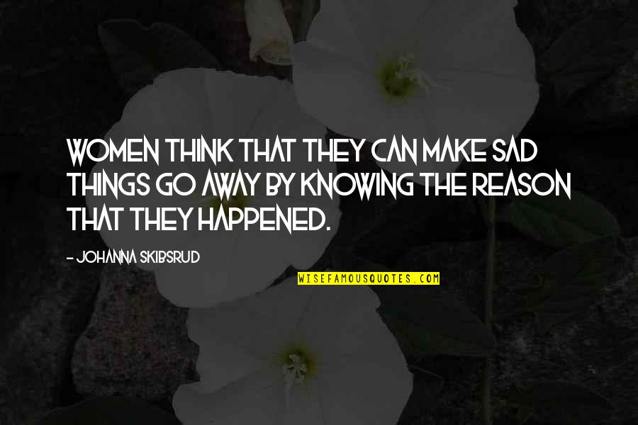 Sadness Go Away Quotes By Johanna Skibsrud: Women think that they can make sad things Sadness Go Away Quotes By Johanna Skibsrud: Women think that they can make sad things