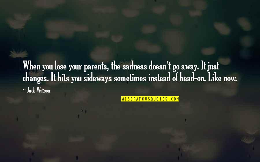 Sadness Go Away Quotes By Jude Watson: When you lose your parents, the sadness doesn't Sadness Go Away Quotes By Jude Watson: When you lose your parents, the sadness doesn't