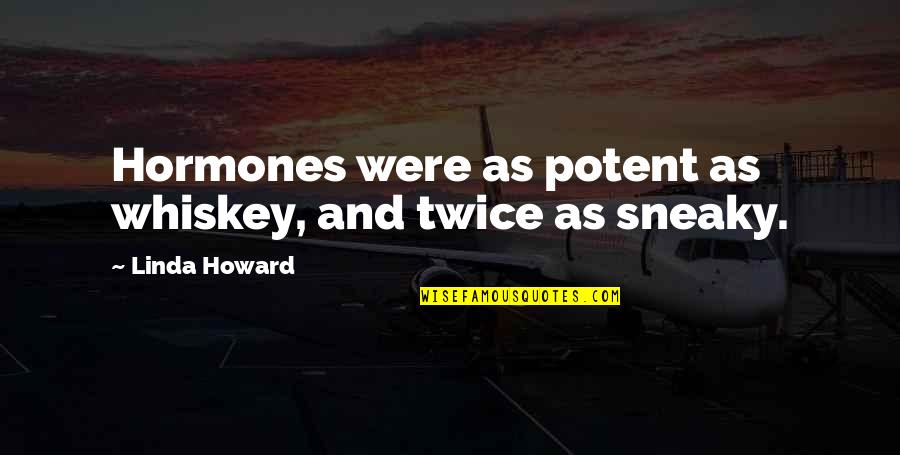 Sadness Go Away Quotes By Linda Howard: Hormones were as potent as whiskey, and twice Sadness Go Away Quotes By Linda Howard: Hormones were as potent as whiskey, and twice
