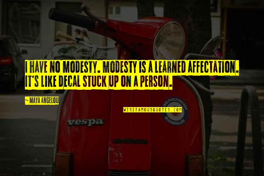 Sadness Go Away Quotes By Maya Angelou: I have no modesty. Modesty is a learned Sadness Go Away Quotes By Maya Angelou: I have no modesty. Modesty is a learned