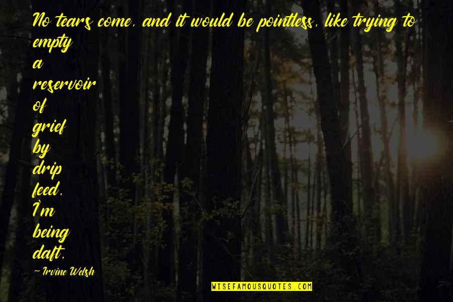 Sadness Grief Truth Quotes By Irvine Welsh: No tears come, and it would be pointless, Sadness Grief Truth Quotes By Irvine Welsh: No tears come, and it would be pointless,