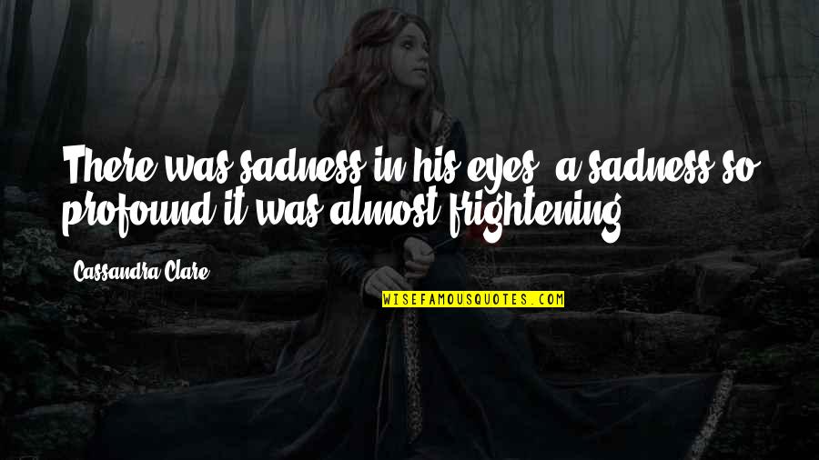 Sadness In Eyes Quotes By Cassandra Clare: There was sadness in his eyes, a sadness