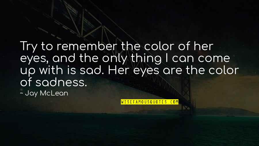 Sadness In Her Eyes Quotes By Jay McLean: Try to remember the color of her eyes,