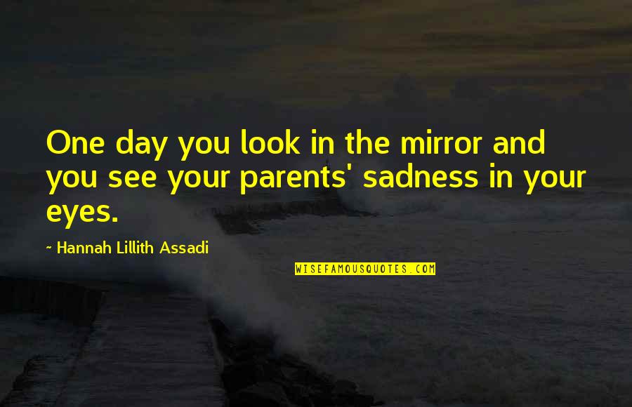 Sadness In Your Eyes Quotes By Hannah Lillith Assadi: One day you look in the mirror and