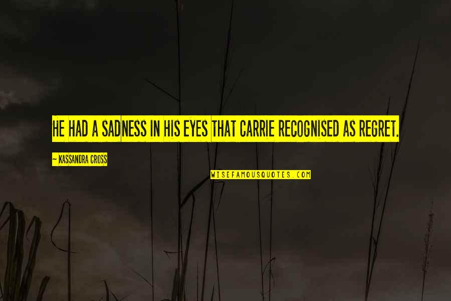 Sadness In Your Eyes Quotes By Kassandra Cross: He had a sadness in his eyes that