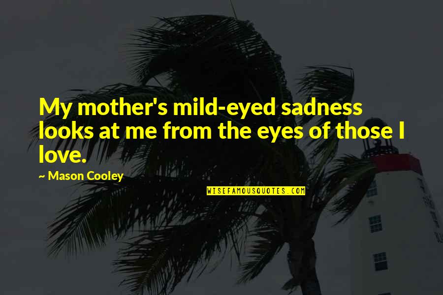 Sadness In Your Eyes Quotes By Mason Cooley: My mother's mild-eyed sadness looks at me from