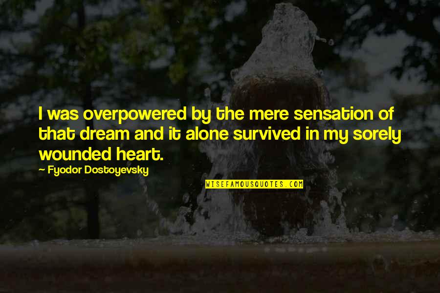 Sadness In Your Heart Quotes By Fyodor Dostoyevsky: I was overpowered by the mere sensation of