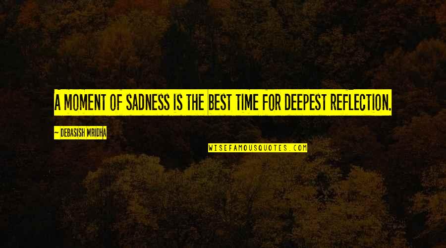 Sadness Inspirational Quotes By Debasish Mridha: A moment of sadness is the best time