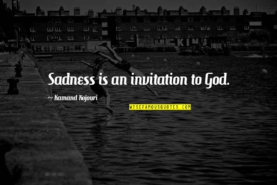 Sadness Inspirational Quotes By Kamand Kojouri: Sadness is an invitation to God.