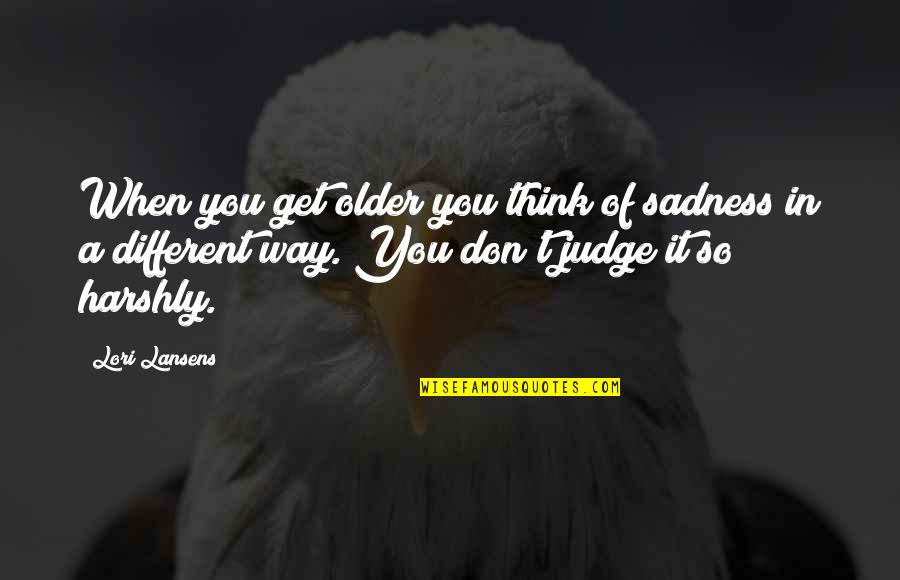 Sadness Inspirational Quotes By Lori Lansens: When you get older you think of sadness