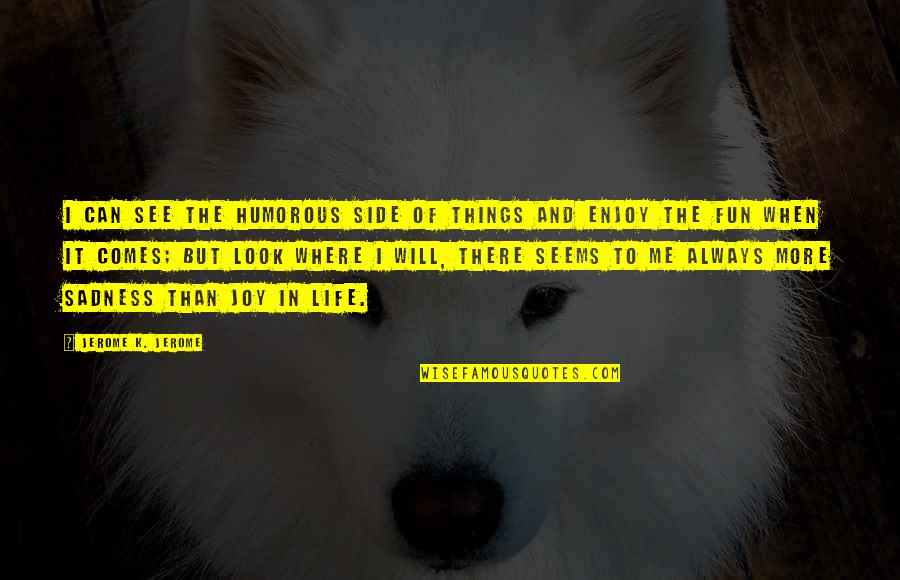 Sadness Is Always With Me Quotes By Jerome K. Jerome: I can see the humorous side of things