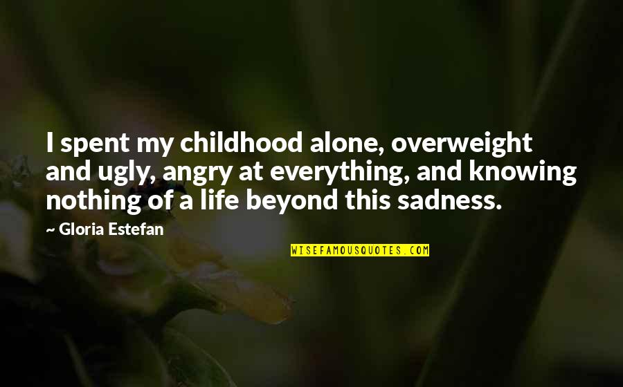 Sadness Life Quotes By Gloria Estefan: I spent my childhood alone, overweight and ugly,