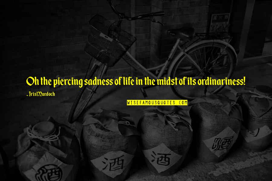 Sadness Life Quotes By Iris Murdoch: Oh the piercing sadness of life in the