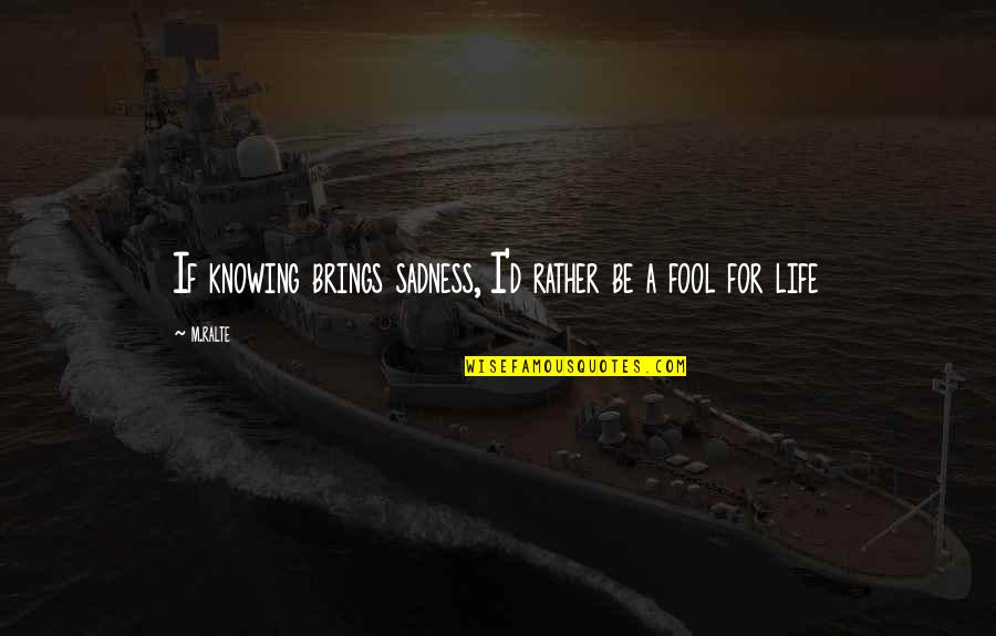 Sadness Life Quotes By M.ralte: If knowing brings sadness, I'd rather be a