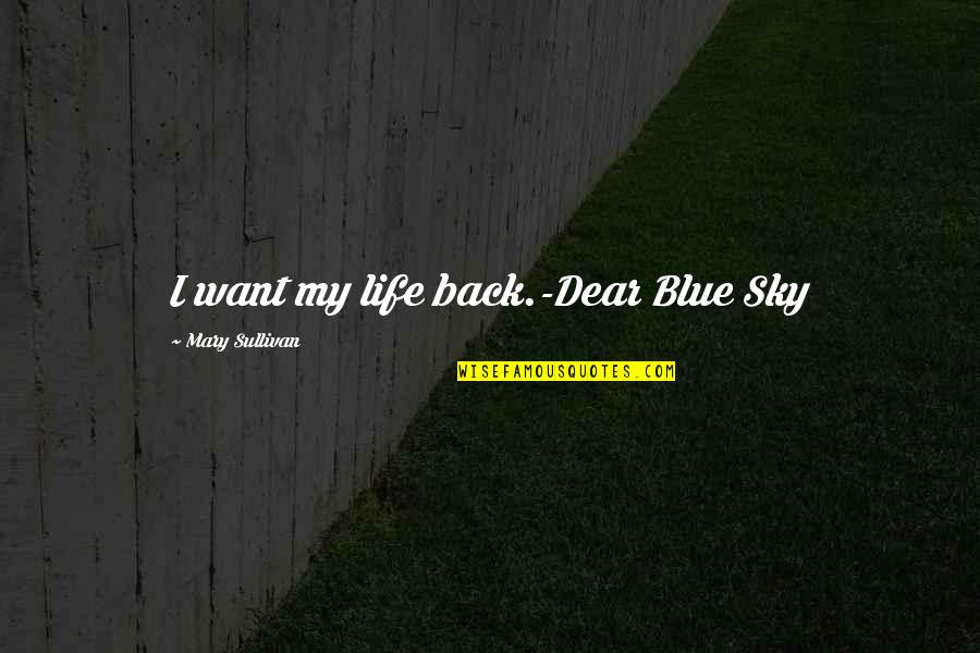 Sadness Life Quotes By Mary Sullivan: I want my life back.-Dear Blue Sky