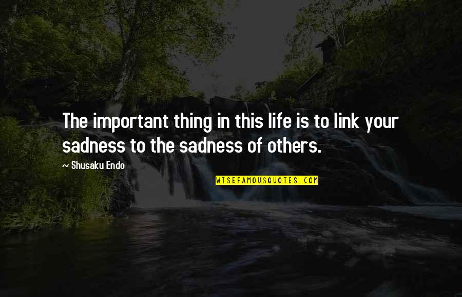 Sadness Life Quotes By Shusaku Endo: The important thing in this life is to