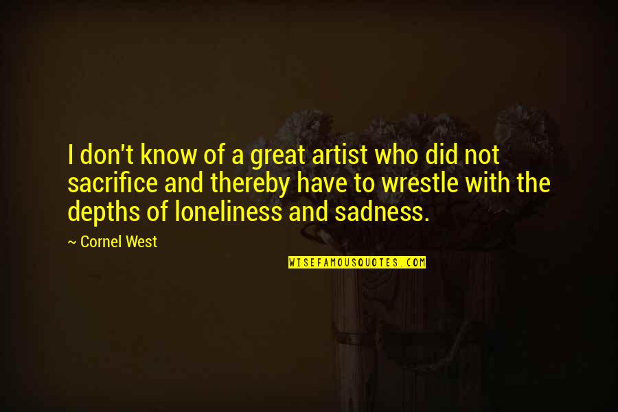 Sadness Loneliness Quotes By Cornel West: I don't know of a great artist who Sadness Loneliness Quotes By Cornel West: I don't know of a great artist who