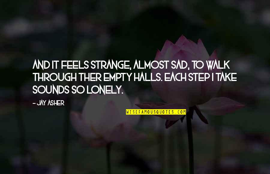 Sadness Lonely Quotes By Jay Asher: And it feels strange, almost sad, to walk