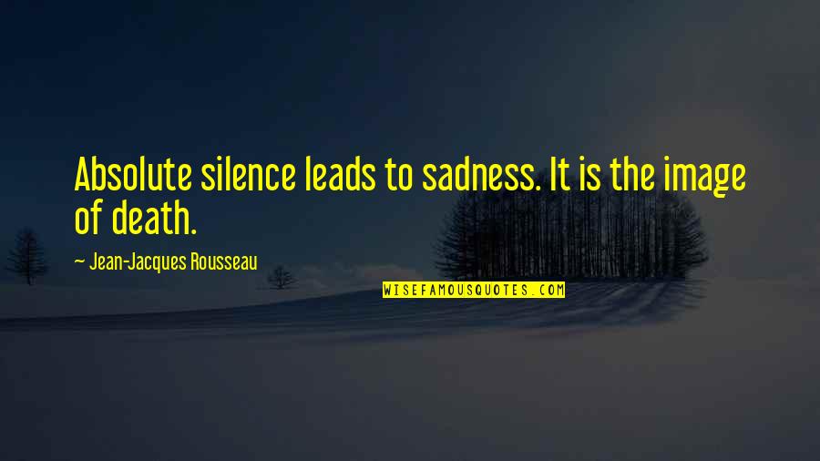 Sadness Of Death Quotes By Jean-Jacques Rousseau: Absolute silence leads to sadness. It is the