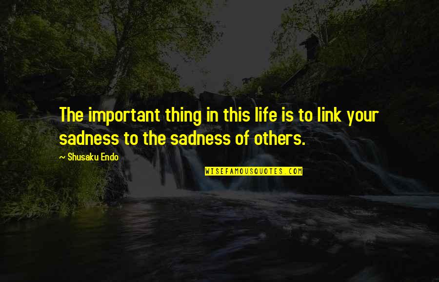 Sadness Of Life Quotes By Shusaku Endo: The important thing in this life is to