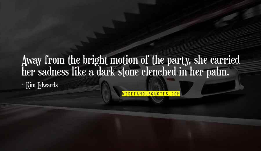Sadness Of Quotes By Kim Edwards: Away from the bright motion of the party, Sadness Of Quotes By Kim Edwards: Away from the bright motion of the party,
