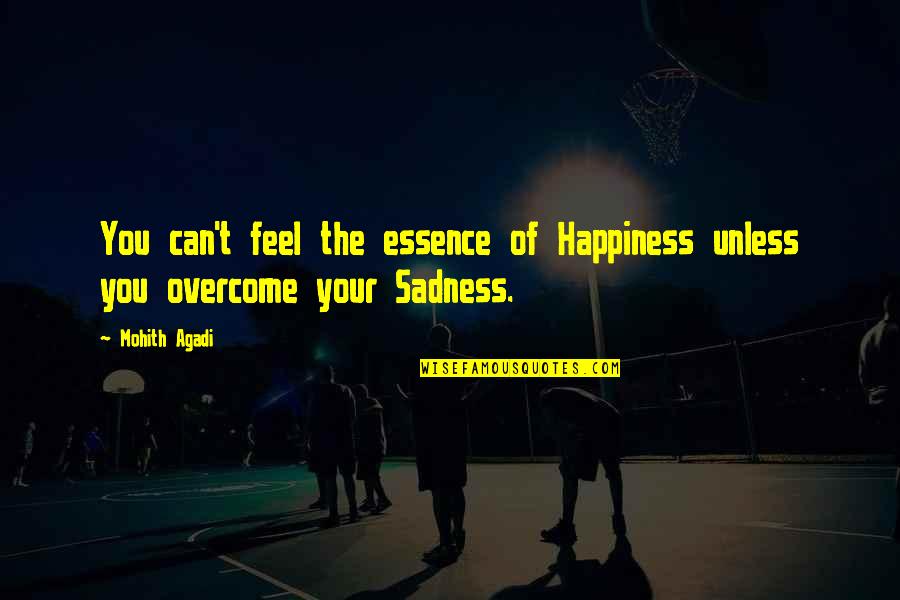 Sadness Overcome Quotes By Mohith Agadi: You can't feel the essence of Happiness unless