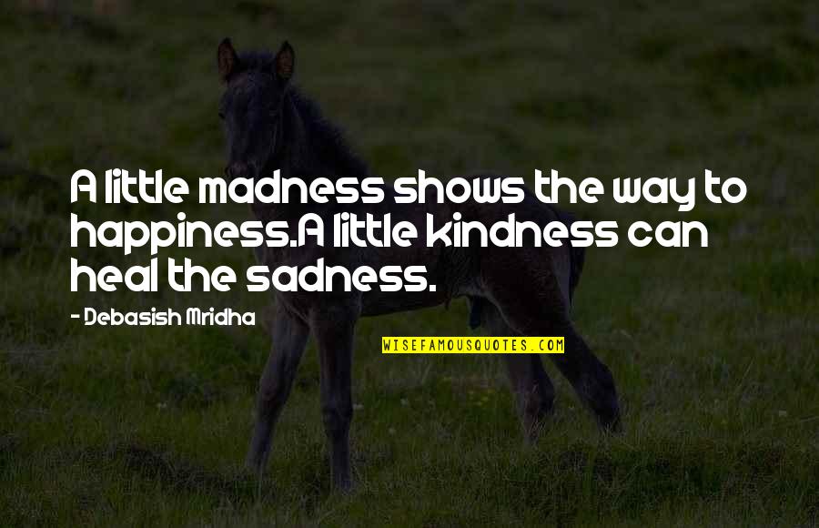Sadness Philosophy Quotes By Debasish Mridha: A little madness shows the way to happiness.A Sadness Philosophy Quotes By Debasish Mridha: A little madness shows the way to happiness.A