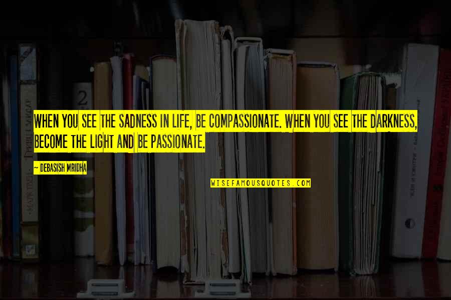 Sadness Philosophy Quotes By Debasish Mridha: When you see the sadness in life, be Sadness Philosophy Quotes By Debasish Mridha: When you see the sadness in life, be