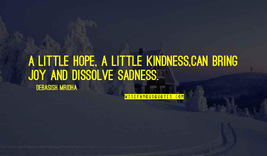 Sadness Philosophy Quotes By Debasish Mridha: A little hope, a little kindness,can bring joy Sadness Philosophy Quotes By Debasish Mridha: A little hope, a little kindness,can bring joy