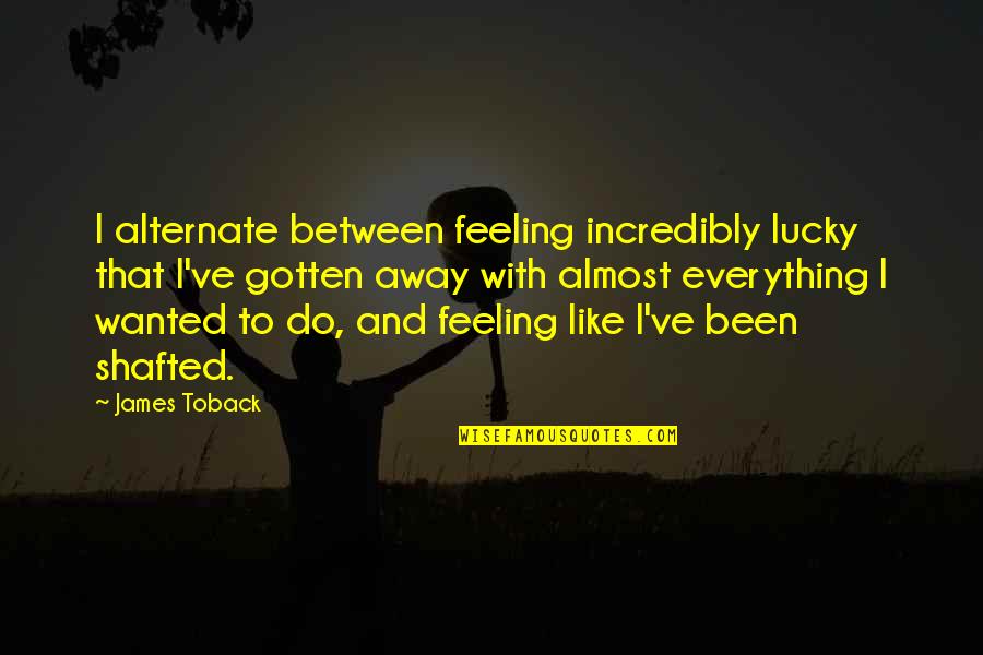 Sadness Prevails Quotes By James Toback: I alternate between feeling incredibly lucky that I've