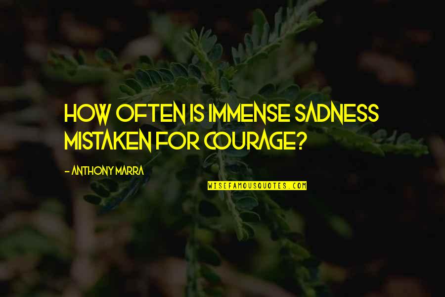 Sadness Quotes By Anthony Marra: How often is immense sadness mistaken for courage? Sadness Quotes By Anthony Marra: How often is immense sadness mistaken for courage?