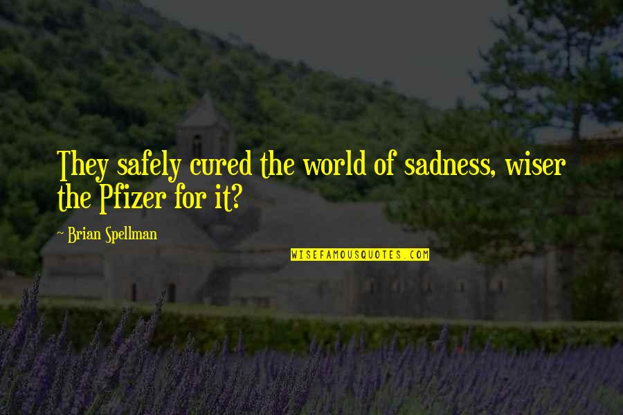 Sadness Quotes By Brian Spellman: They safely cured the world of sadness, wiser Sadness Quotes By Brian Spellman: They safely cured the world of sadness, wiser