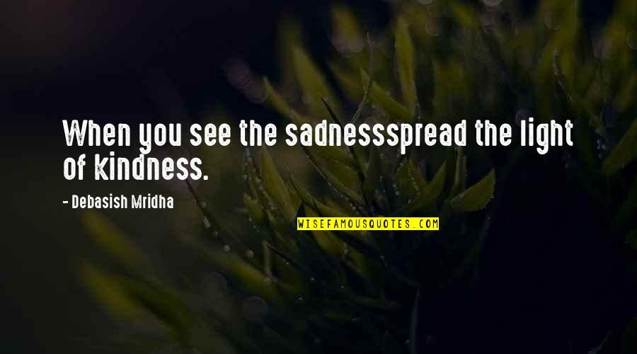 Sadness Quotes By Debasish Mridha: When you see the sadnessspread the light of Sadness Quotes By Debasish Mridha: When you see the sadnessspread the light of