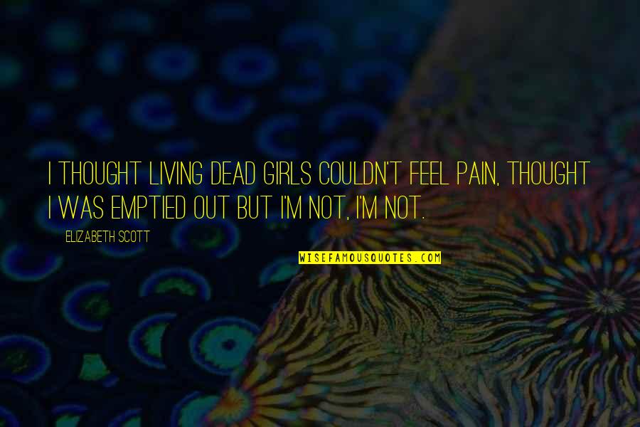 Sadness Quotes By Elizabeth Scott: I thought living dead girls couldn't feel pain, Sadness Quotes By Elizabeth Scott: I thought living dead girls couldn't feel pain,
