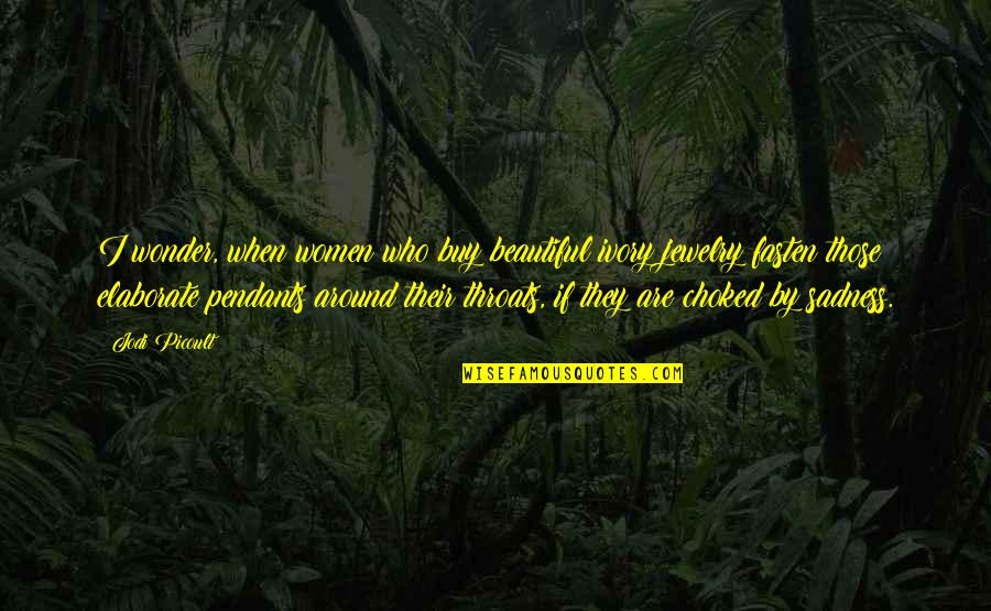Sadness Quotes By Jodi Picoult: I wonder, when women who buy beautiful ivory Sadness Quotes By Jodi Picoult: I wonder, when women who buy beautiful ivory