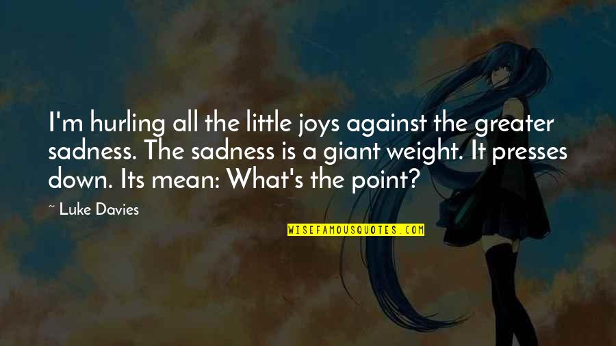 Sadness Quotes By Luke Davies: I'm hurling all the little joys against the Sadness Quotes By Luke Davies: I'm hurling all the little joys against the