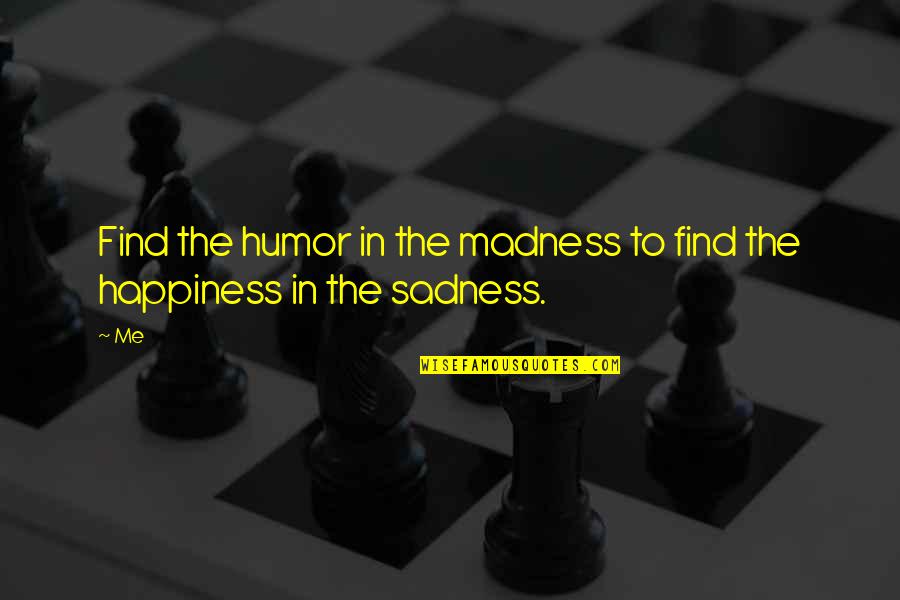Sadness Quotes By Me: Find the humor in the madness to find