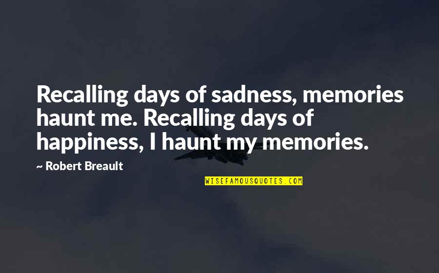 Sadness Quotes By Robert Breault: Recalling days of sadness, memories haunt me. Recalling Sadness Quotes By Robert Breault: Recalling days of sadness, memories haunt me. Recalling