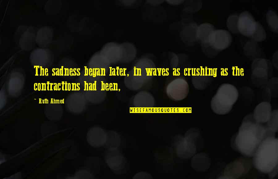 Sadness Quotes By Ruth Ahmed: The sadness began later, in waves as crushing