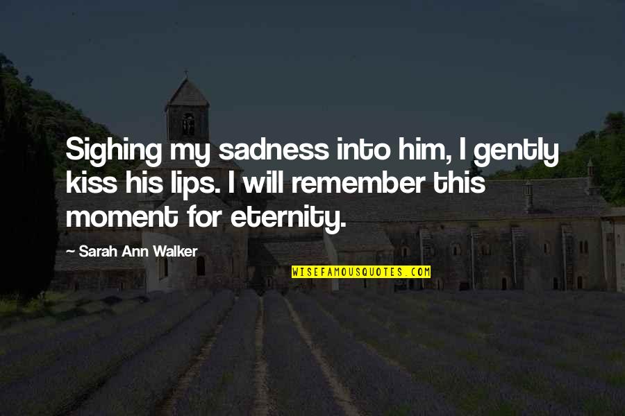 Sadness Quotes By Sarah Ann Walker: Sighing my sadness into him, I gently kiss Sadness Quotes By Sarah Ann Walker: Sighing my sadness into him, I gently kiss