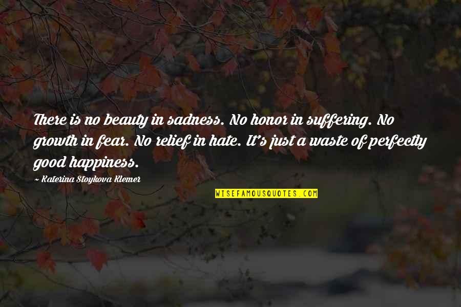 Sadness Relief Quotes By Katerina Stoykova Klemer: There is no beauty in sadness. No honor