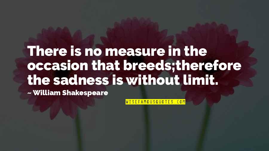 Sadness Shakespeare Quotes By William Shakespeare: There is no measure in the occasion that Sadness Shakespeare Quotes By William Shakespeare: There is no measure in the occasion that