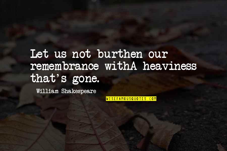 Sadness Shakespeare Quotes By William Shakespeare: Let us not burthen our remembrance withA heaviness Sadness Shakespeare Quotes By William Shakespeare: Let us not burthen our remembrance withA heaviness