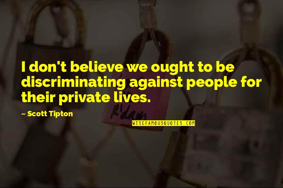Sadness Short Quotes By Scott Tipton: I don't believe we ought to be discriminating
