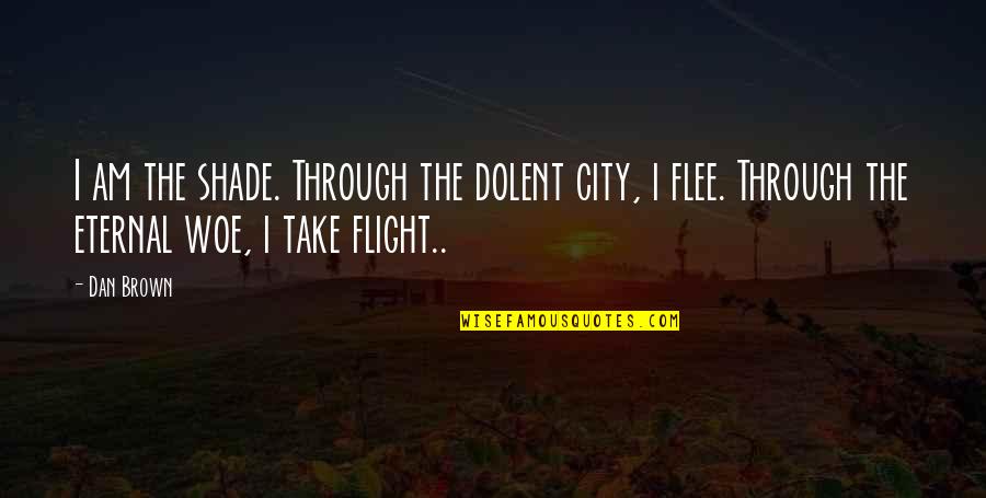 Sadness Sorrow Quotes By Dan Brown: I am the shade. Through the dolent city, Sadness Sorrow Quotes By Dan Brown: I am the shade. Through the dolent city,