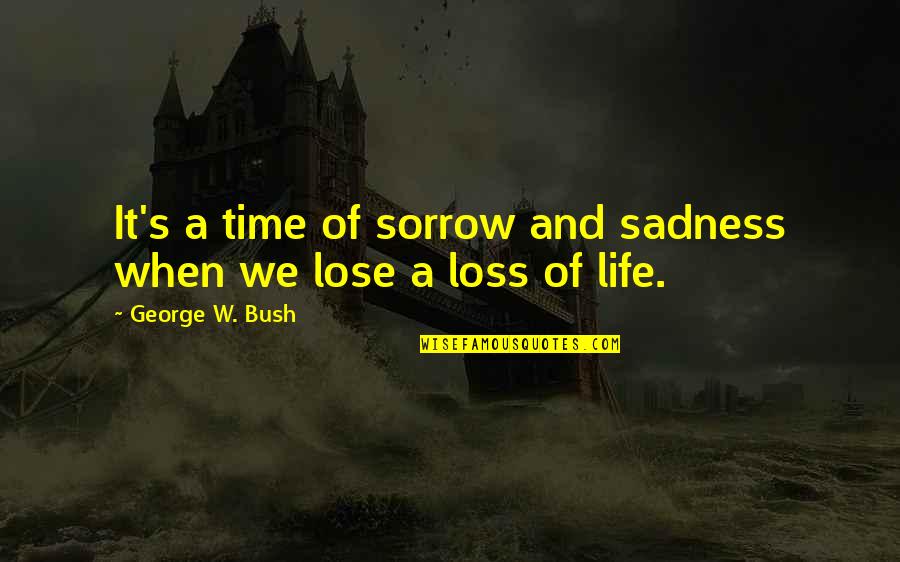 Sadness Sorrow Quotes By George W. Bush: It's a time of sorrow and sadness when Sadness Sorrow Quotes By George W. Bush: It's a time of sorrow and sadness when