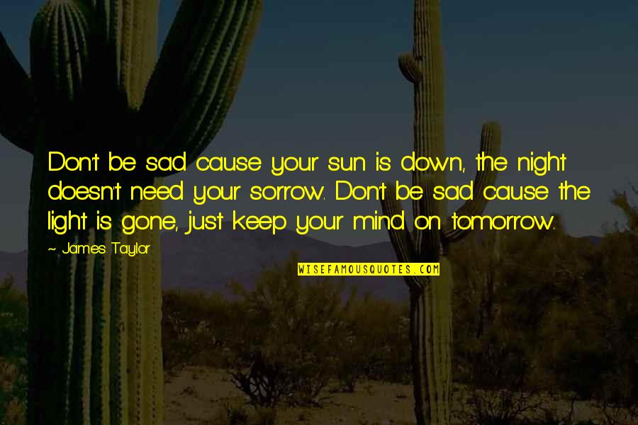 Sadness Sorrow Quotes By James Taylor: Don't be sad cause your sun is down, Sadness Sorrow Quotes By James Taylor: Don't be sad cause your sun is down,