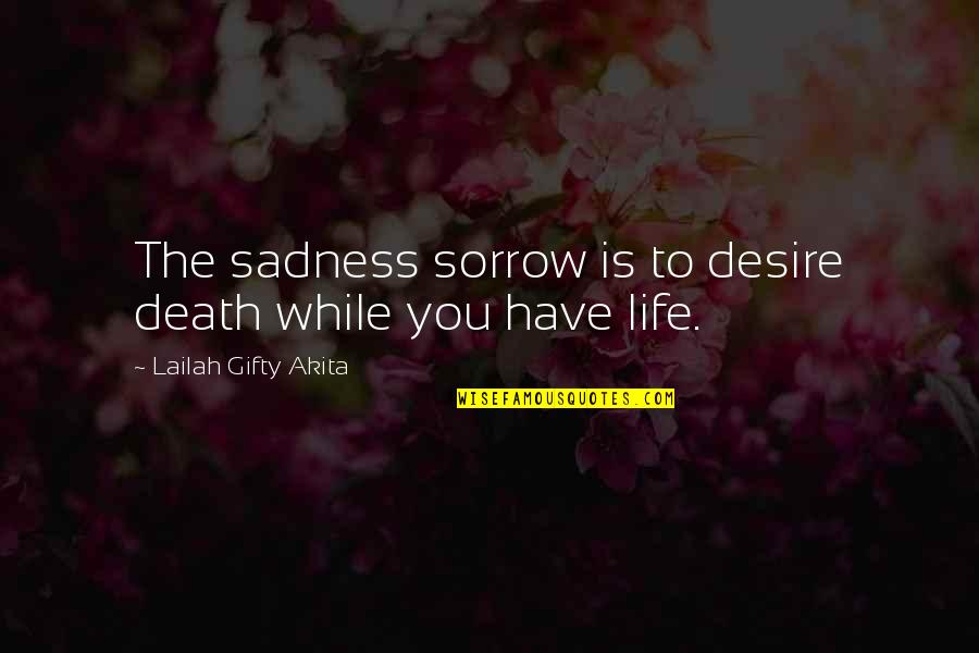 Sadness Sorrow Quotes By Lailah Gifty Akita: The sadness sorrow is to desire death while Sadness Sorrow Quotes By Lailah Gifty Akita: The sadness sorrow is to desire death while